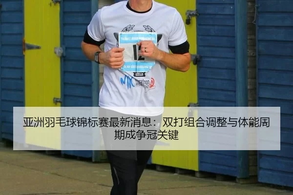 ya-zhou-yu-mao-qiu-jin-biao-sai-zui-xin-xiao-xi-shuang-da-zu-he-tiao-zheng-yu-ti-neng-zhou-qi-cheng-zheng-guan-guan-jian-4-921.jpg