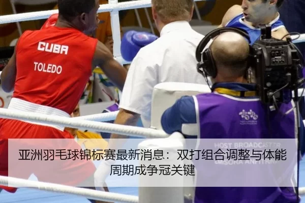 ya-zhou-yu-mao-qiu-jin-biao-sai-zui-xin-xiao-xi-shuang-da-zu-he-tiao-zheng-yu-ti-neng-zhou-qi-cheng-zheng-guan-guan-jian-2-922.jpg